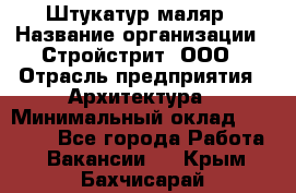 Штукатур-маляр › Название организации ­ Стройстрит, ООО › Отрасль предприятия ­ Архитектура › Минимальный оклад ­ 40 000 - Все города Работа » Вакансии   . Крым,Бахчисарай